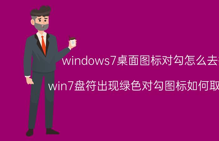 windows7桌面图标对勾怎么去掉 win7盘符出现绿色对勾图标如何取消掉？